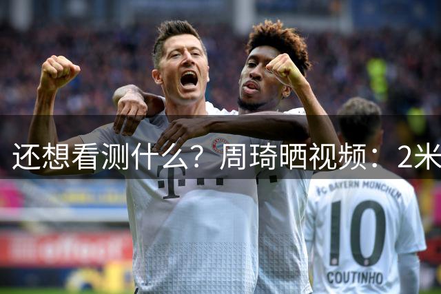 还想看测什么？周琦晒视频：2米16的人去剪头会是什么体验？