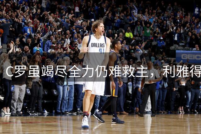 C罗虽竭尽全力仍难救主，利雅得胜利客场败北